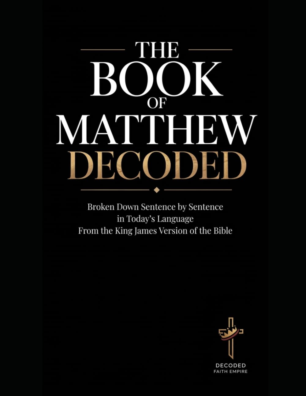 The Book of Matthew Decoded: Bible Study Guide Broken Down Sentence by Sentence in Today’s Language from the KJV of the Bible