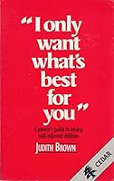 I Only Want What's Best for You: A Parents's Guide to Raising Emotionally Healthy Children 031240252X Book Cover