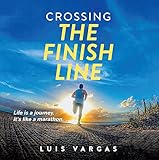 Crossing the Finish Line: Life is a journey, it's like a marathon (English Edition)