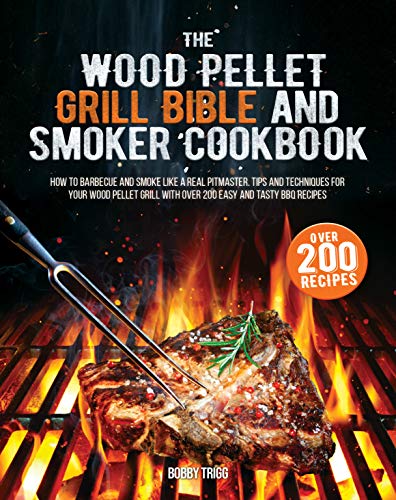 The Wood Pellet Grill Bible and Smoker Cookbook: How to Barbecue and Smoke like a Real Pitmaster. Tips and Techniques for Your Wood Pellet Grill with over 200 Easy and Tasty BBQ Recipes