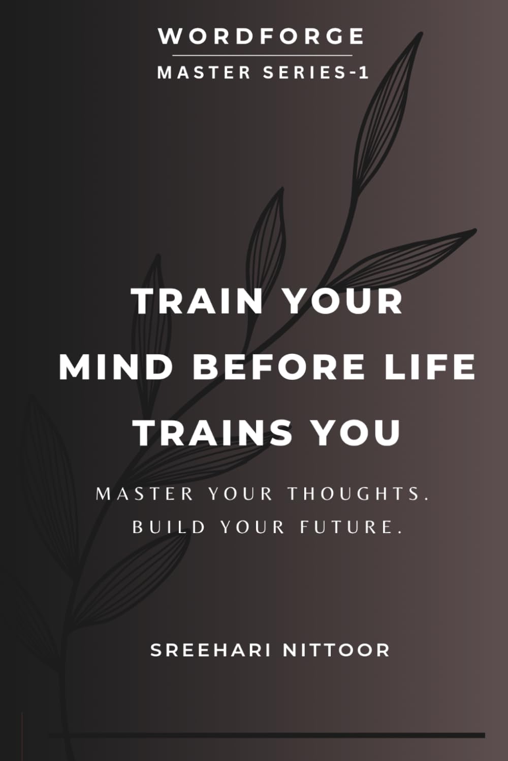 Train Your Mind Before Life Trains You: Master Your Thoughts. Build Your Future. (WORDFORGE MASTER SERIES)