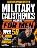 The Ultimate 28-Day Military Calisthenics Workout for Men Over 50: A No-Equipment Home Plan to Build Strength...