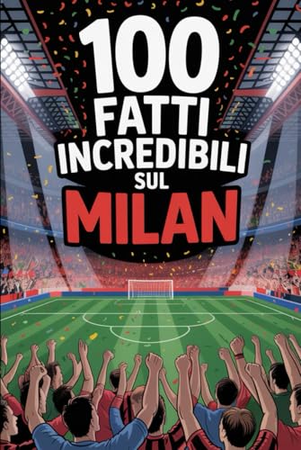 100 Fatti Incredibili Sul Calcio Milan: Curiosità, record e storie leggendarie della squadra rossonera che ha conquistato il mondo.