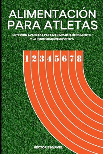 ALIMENTACIÓN PARA ATLETAS: Nutrición avanzada para maximizar el rendimiento y la recuperación deportiva (Nutrición deportiva)