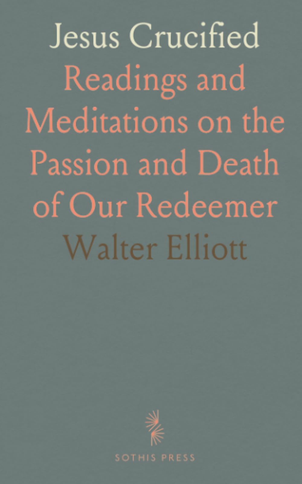 Jesus Crucified: Readings and Meditations on the Passion and Death of Our Redeemer