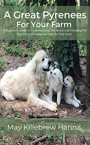 A Great Pyrenees For Your Farm:: A Beginner's Guide To Understanding The Breed And Choosing The Best Livestock Guardian Dog For Your Farm