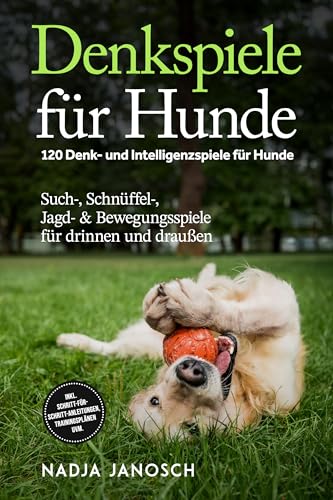 Denkspiele für Hunde: 120 Denk- und Intelligenzspiele für Hunde – Such-, Schnüffel-, Jagd- & Bewegungsspiele für drinnen und draußen – inkl. Schritt-für-Schritt-Anleitungen, Trainingsplänen uvm.