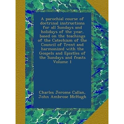 A parochial course of doctrinal instructions for all Sundays and holidays of the year, based on the teachings of the Catechism of the Council of Trent ... Epistles of the Sundays and feasts Volume 1