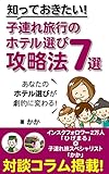 知っておきたい!子連れ旅行のホテル選び攻略法7選: あなたのホテル選びが劇的に変わる 子連れ旅が初めてのパパ・ママ向けガイドブック
