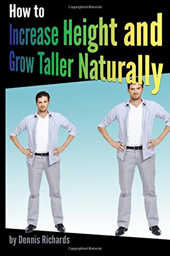 How to Increase Height and Grow Taller Naturally: An Essential Guide to the Exercises, Stretches, and Vitamins Your Body Needs to Get Taller Fast