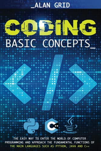 Coding Basic Concepts: The Easy Way to Enter the World of Computer Programming and Approach the Fundamental Functions of the Main Languages such as: Python, Java and C++ Coding Basic Concepts: The Easy Way to Enter the World of Computer Programming and Approach the Fundamental Functions of the Main Languages such as: Python, Java and C++