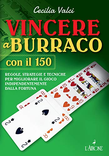 Vincere a burraco anche con il 150. Regole, strategie e tecniche per migliorare il gioco e vincere indipendentemente dalla fortun