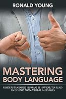 Mastering Body Language: Understanding Human Behavior to Read and Send Non-Verbal Messages 1635012732 Book Cover