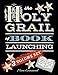 The Holy Grail of Book Launching: Secrets from a bestselling author and friends. Ultimate Publishing Companion and step-by-step guide.