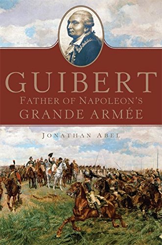 Guibert: Father of Napoleon's Grande Armée (Campaigns and Commanders Series Book 57) (Volume 57)