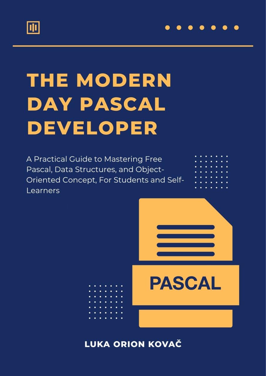 THE MODERN DAY PASCAL DEVELOPER: A Practical Guide to Mastering Free Pascal, Data Structures, and Object-Oriented Concepts, For Students and Self-Learners