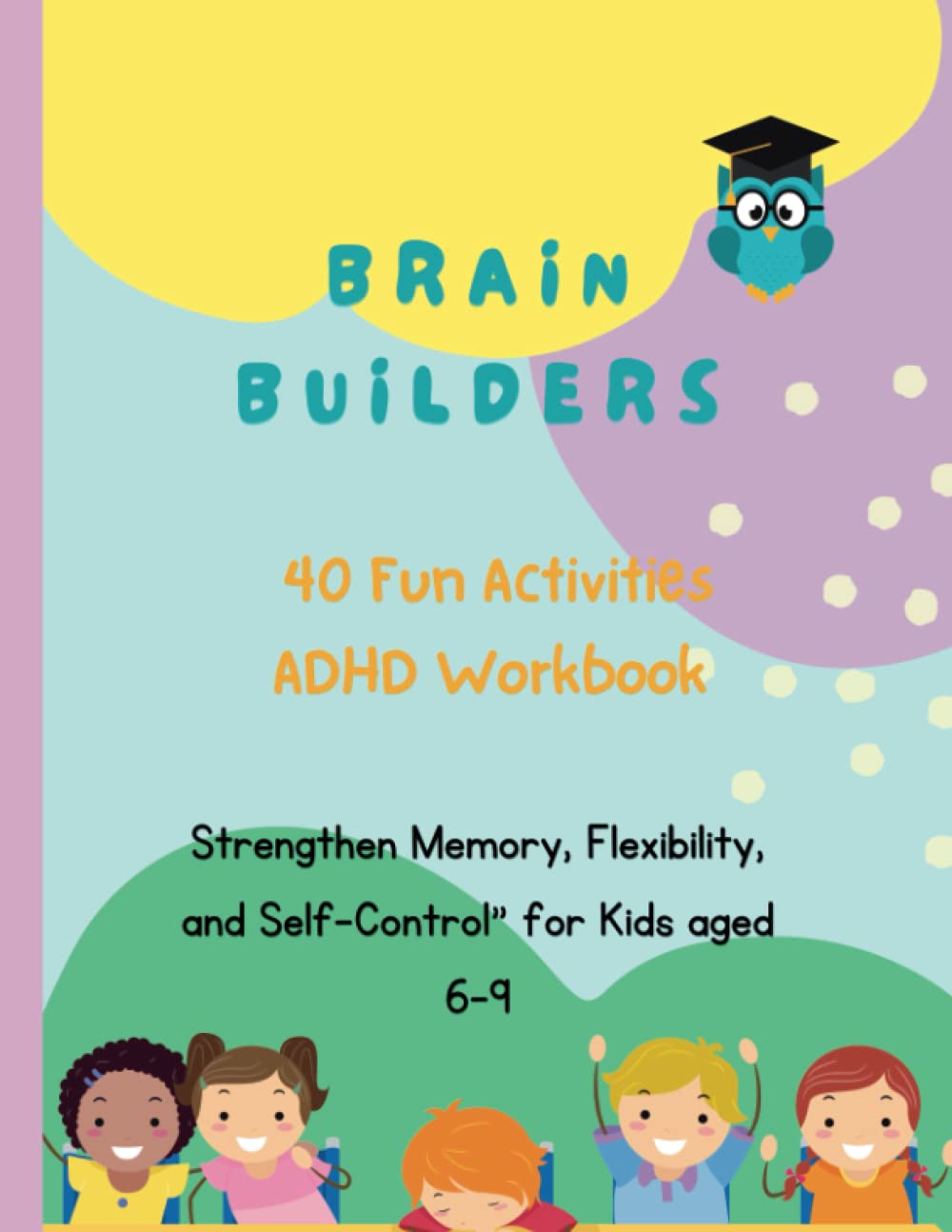 Brain Builders: 40 Fun Activities Adhd Workbook to Strengthen Memory, Flexibility, and Self-Control" for Kids aged 6-9