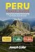 Peru Travel Guide: Discover the Best with Expert Itineraries, Detailed Saving Tips & Insider Tricks for Machu Picchu, the Inca Trail, Lima, Cusco & the Amazon