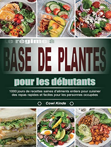 Le rÃ©gime Ã  base de plantes pour les dÃ©butants: 1000 jours de recettes saines d'aliments entiers pour cuisiner des repas rapides et faciles pour les personnes occupÃ©es (French Edition)
