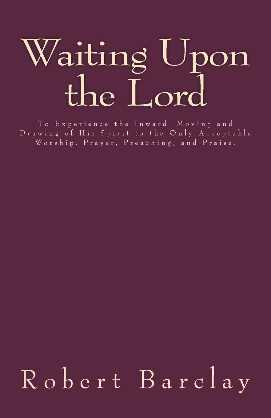 Waiting Upon the Lord: To Experience the Inward Moving and Drawing of His Spirit to the Only Acceptable Worship, Prayer, Preaching, and Praise (MSF Early Quakers Series)