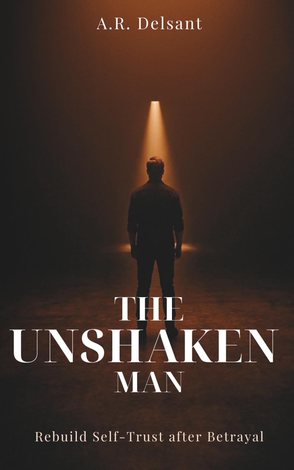 The Unshaken Man: A Somatic Blueprint to Rebuild Self-Trust and Reclaim Your Nervous System After Betrayal