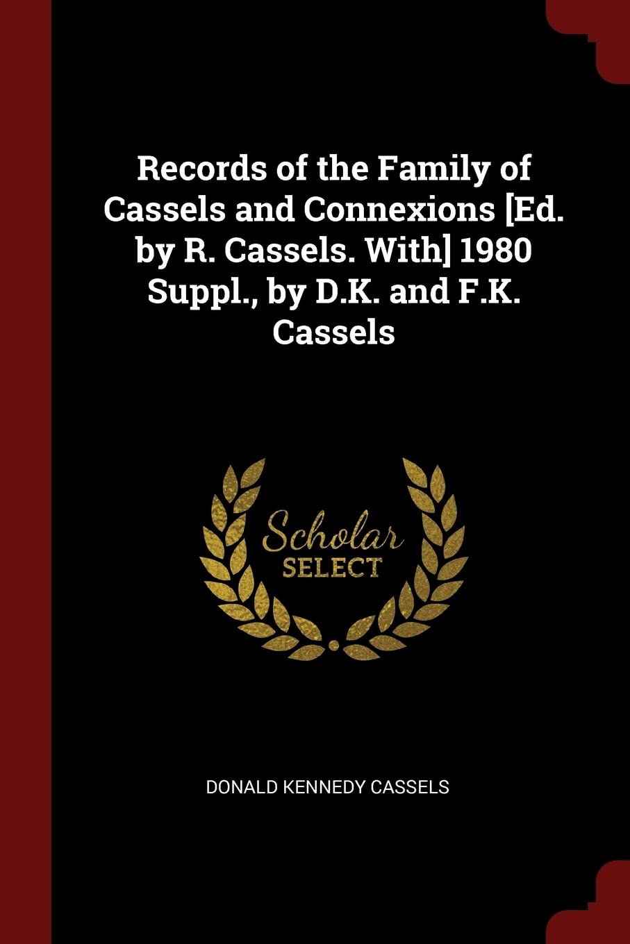 Records of the Family of Cassels and Connexions [ed. by R. Cassels. With] 1980 Suppl., by D.K. and F.K. Cassels