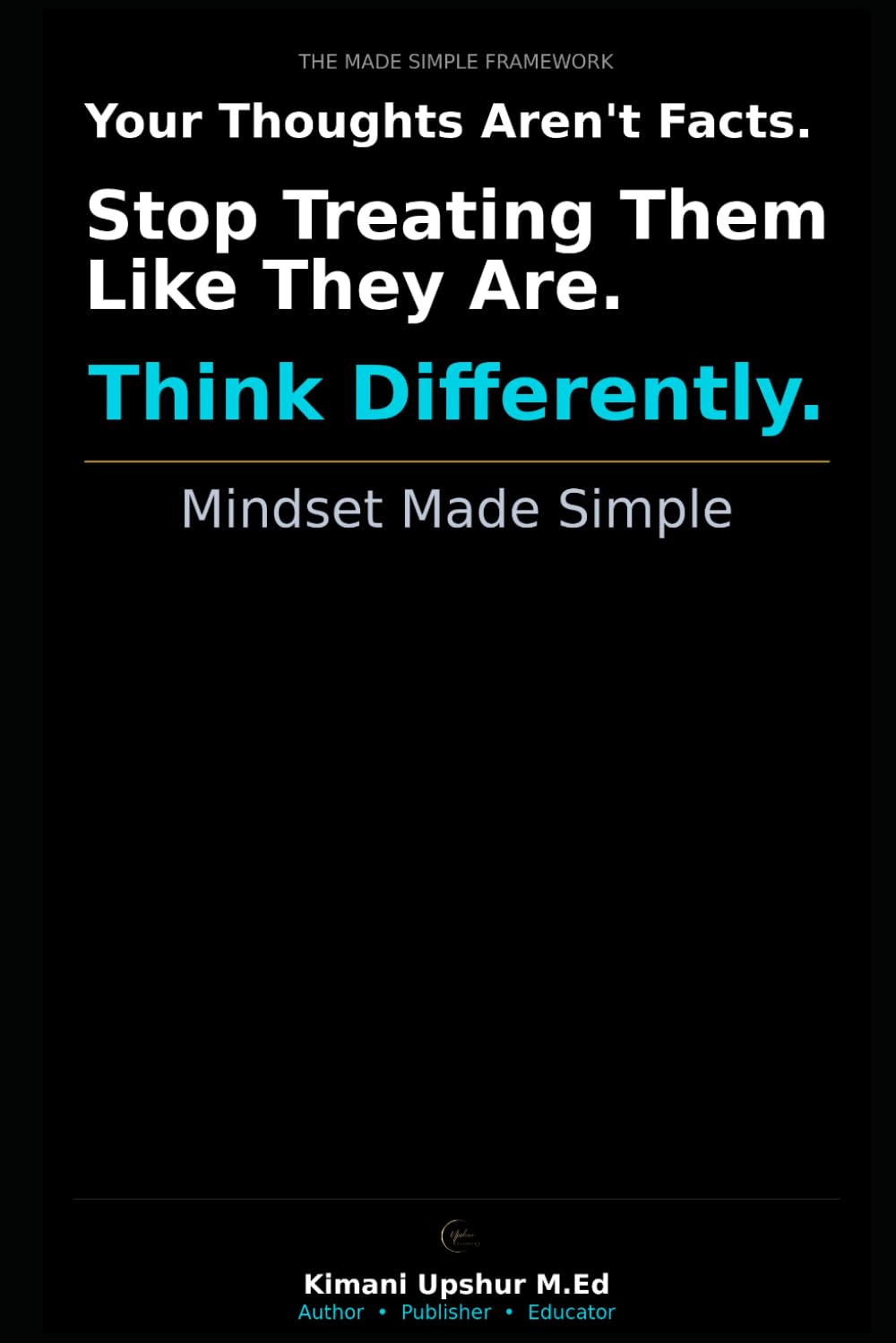 Mindset Made Simple: How to Change the Way You Think, Challenge Your Limits, and Build a Better Life (The Made Simple Framework: Clear thinking for complex systems.)