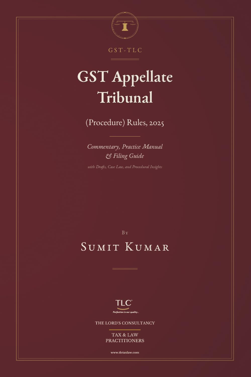 GST–TLC: GST Appellate Tribunal (Procedure) Rules, 2025: (A Comprehensive Legal Guide with Drafts, Case Law, and Procedural Insights) Commentary, Practice Manual & Filing Guide