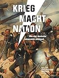 Krieg Macht Nation: Wie das deutsche Kaiserreich entstand (Forum MHM: Schriftenreihe des Militärhistorischen Museums der Bundeswehr)