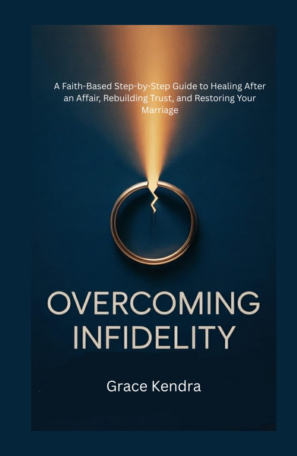Overcoming Infidelity: A Faith-Based Step-by-Step Guide to Healing After an Affair, Rebuilding Trust, and Restoring Your Marriage