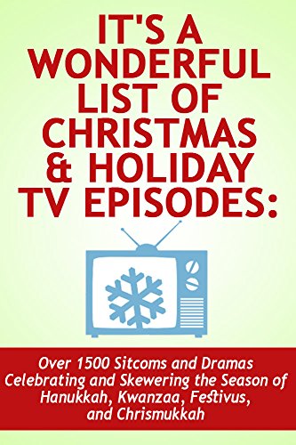 It's a Wonderful List of Christmas & Holiday TV Episodes: Over 1500 Sitcoms and Dramas Celebrating...