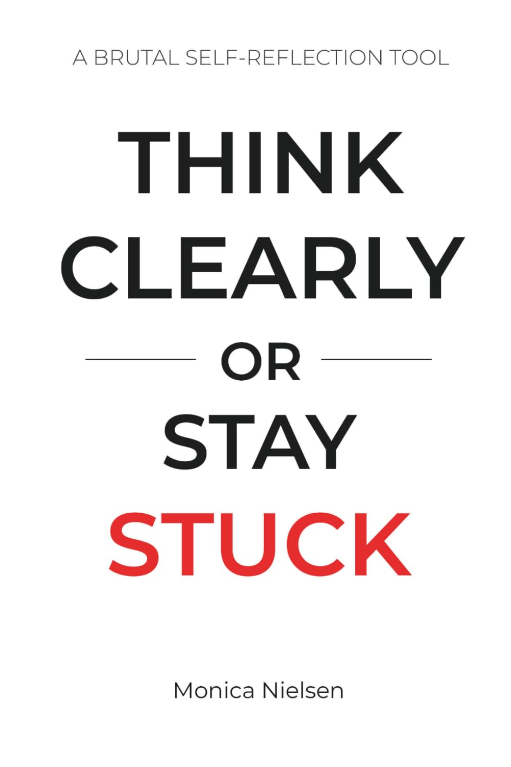 Think Clearly or Stay Stuck: A Brutal Self-Reflection Tool to Stop Overthinking, Gain Clarity, and Make Better Decisions (Think Clearly Collection)