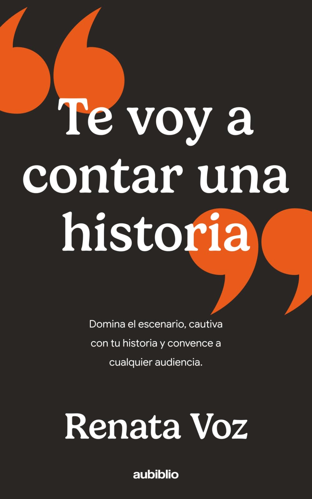 Te voy a contar una historia: Domina el escenario, cautiva con tu historia y convence a cualquier audiencia