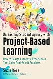 Unleashing Student Agency with Project-Based Learning: How to Design Authentic Experiences That Solve Real-World Problems