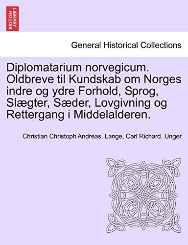 Diplomatarium norvegicum. Oldbreve til Kundskab om Norges indre og ydre Forhold, Sprog, Slægter, Sæder, Lovgivning og Rettergang i Middelalderen. (Danish Edition)