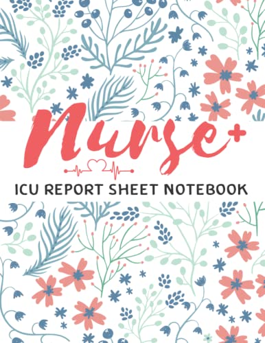 ICU Nurse Report Sheet Notebook: Nursing Report Sheet Journal for the Advanced Assessment of The ICU Patient, Public Health Nurses Report, Organizing Notes, Nursing Student Graduation Report Sheet