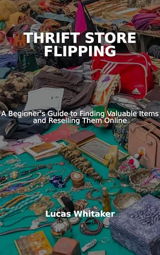 Thrift Store Flipping: Thrift Store Flipping A Beginner's Guide to Finding Valuable Items and Reselling Them Online