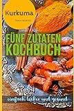 Fünf Zutaten Kochbuch: Rezepte mit Kurkuma - einfach, lecker und gesund