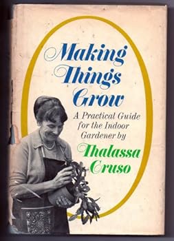 Making Things Grow: A Practical Guide for the Indoor Gardner By Thalassa Cruso