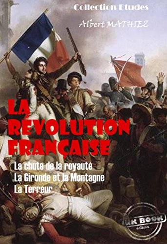 La révolution française : La chute de la royauté, La Gironde et la Montagne, La Terreur [édition intégrale revue et mise à jour] (French Edition)