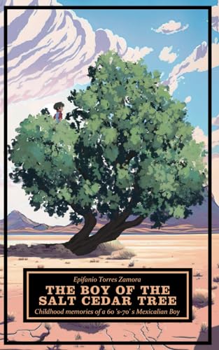 The Boy of the Salt Cedar Tree: Childhood Memories of a 60's-70's Mexicali Boy.