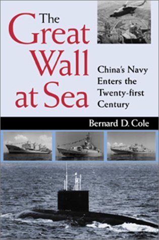 [The Great Wall at Sea: China's Navy Enters the Twenty-first Century: China's Navy Enters the Twenty First Century / Bernard D. Cole.] [By: Bernard D. Cole] [August, 2001]