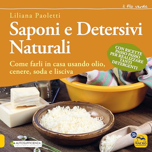 Saponi e detersivi naturali. Come farli in casa usando olio, cenere, soda e lisciva. Con ricette passo passo per realizzare tanti detergenti (Il filo verde di Arianna)