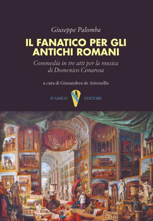 Il fanatico per gli antichi romani. Commedia in tre atti per la musica di Domenico Cimaros