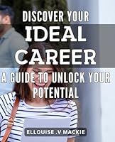 Discover Your Ideal Career: A Guide to Unlock Your Potential: Unlock the Potential of Your Career: An In-Depth Guide to Discovering Your True Calling B0CWYWDZBK Book Cover