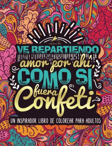 Ve repartiendo amor por ahí, como si fuera confeti: Un inspirador libro de colorear para adultos