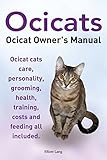 Ocicats. Ocicat Owners Manual.: Ocicats. Ocicat Owner's Manual. Ocicat cats care, personality, grooming, health, training, costs