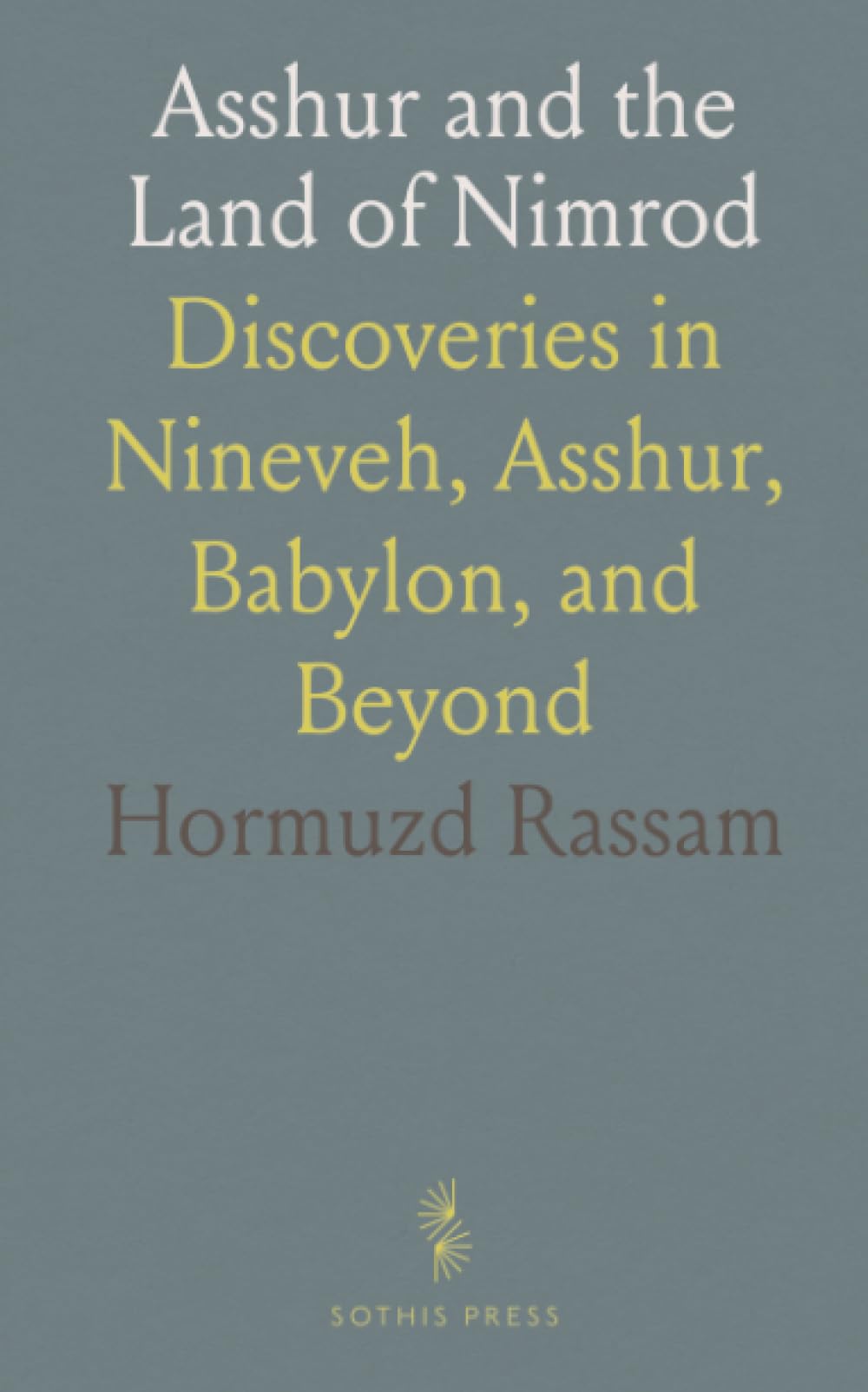 Asshur and the Land of Nimrod: Discoveries in Nineveh, Asshur, Babylon, and Beyond