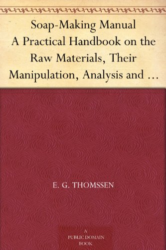 Soap-Making Manual A Practical Handbook on the Raw Materials, Their Manipulation, Analysis and Control in the Modern Soap Plant.