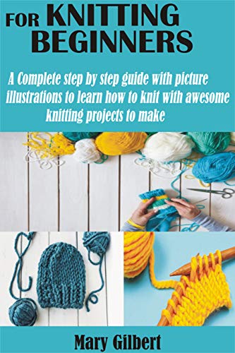 KNITTING FOR BEGINNERS: A Complete step by step guide with picture illustrations to learn how to knit with awesome knitting projects to make